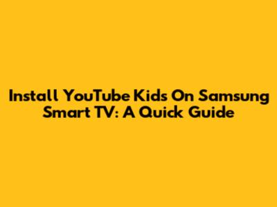 Install YouTube Kids On Samsung Smart TV: A Quick Guide