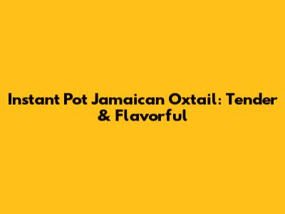 Instant Pot Jamaican Oxtail: Tender & Flavorful