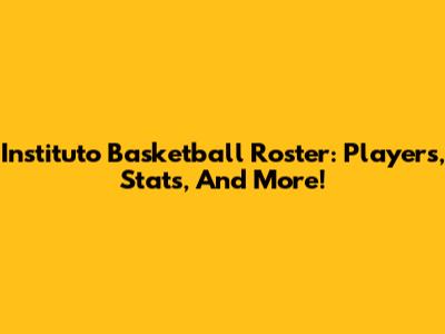 Instituto Basketball Roster: Players, Stats, And More!