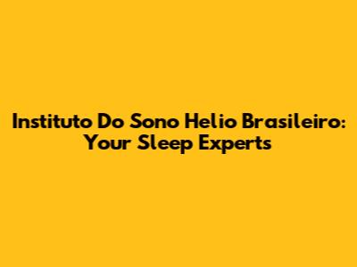 Instituto Do Sono Helio Brasileiro: Your Sleep Experts