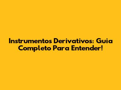 Instrumentos Derivativos: Guia Completo Para Entender!