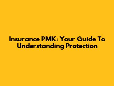 Insurance PMK: Your Guide To Understanding Protection