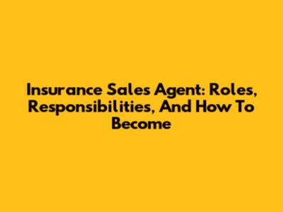 Insurance Sales Agent: Roles, Responsibilities, And How To Become