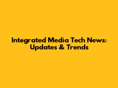 Integrated Media Tech News: Updates & Trends