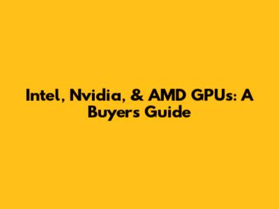 Intel, Nvidia, & AMD GPUs: A Buyer's Guide