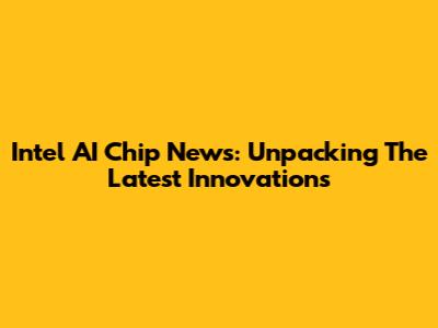 Intel AI Chip News: Unpacking The Latest Innovations