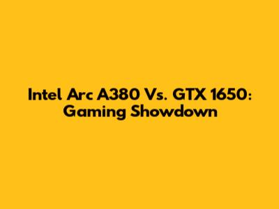 Intel Arc A380 Vs. GTX 1650: Gaming Showdown