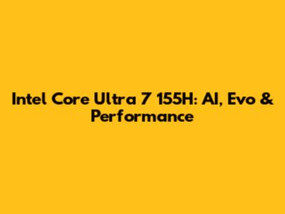 Intel Core Ultra 7 155H: AI, Evo & Performance