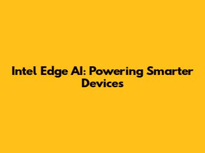 Intel Edge AI: Powering Smarter Devices