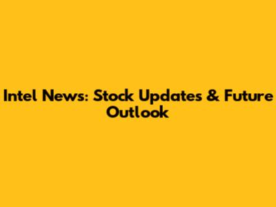 Intel News: Stock Updates & Future Outlook