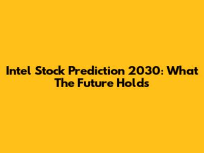 Intel Stock Prediction 2030: What The Future Holds