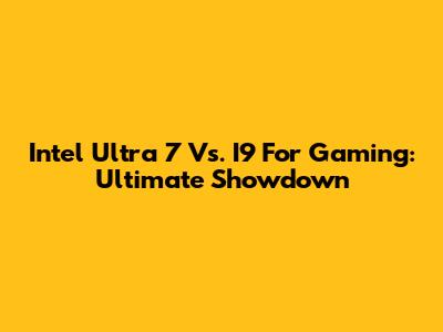 Intel Ultra 7 Vs. I9 For Gaming: Ultimate Showdown