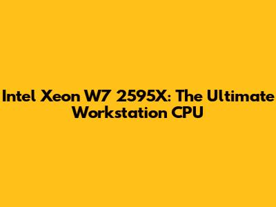 Intel Xeon W7 2595X: The Ultimate Workstation CPU