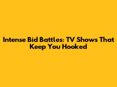 Intense Bid Battles: TV Shows That Keep You Hooked
