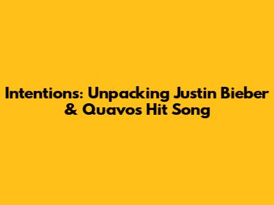 Intentions: Unpacking Justin Bieber & Quavo's Hit Song