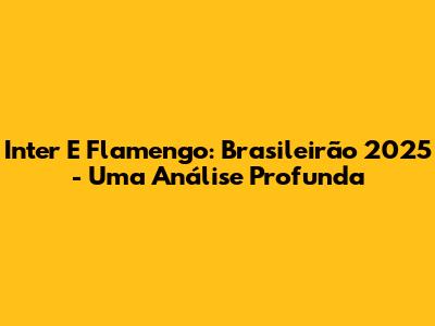 Inter E Flamengo: Brasileirão 2025 - Uma Análise Profunda