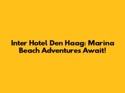 Inter Hotel Den Haag: Marina Beach Adventures Await!