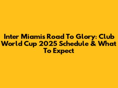 Inter Miami's Road To Glory: Club World Cup 2025 Schedule & What To Expect