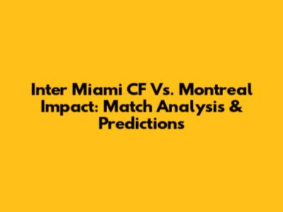 Inter Miami CF Vs. Montreal Impact: Match Analysis & Predictions