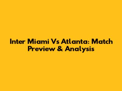 Inter Miami Vs Atlanta: Match Preview & Analysis