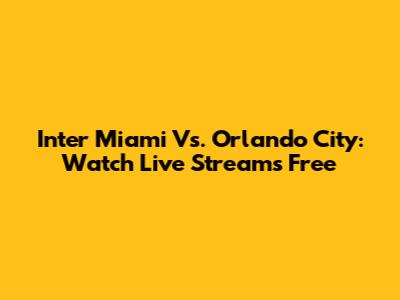 Inter Miami Vs. Orlando City: Watch Live Streams Free