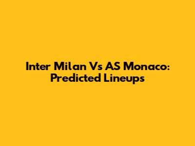 Inter Milan Vs AS Monaco: Predicted Lineups