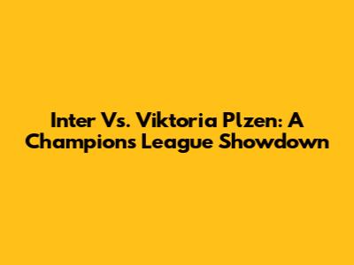 Inter Vs. Viktoria Plzen: A Champions League Showdown