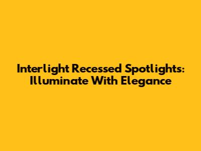 Interlight Recessed Spotlights: Illuminate With Elegance