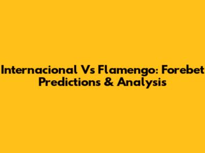 Internacional Vs Flamengo: Forebet Predictions & Analysis