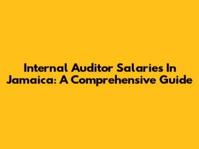Internal Auditor Salaries In Jamaica: A Comprehensive Guide