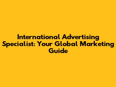 International Advertising Specialist: Your Global Marketing Guide