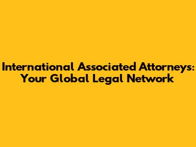 International Associated Attorneys: Your Global Legal Network