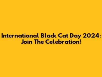 International Black Cat Day 2024: Join The Celebration!