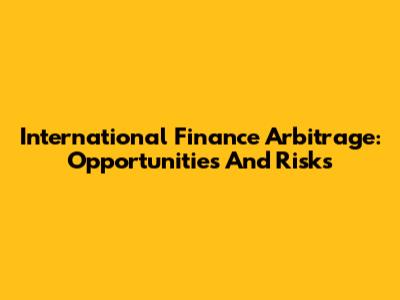 International Finance Arbitrage: Opportunities And Risks