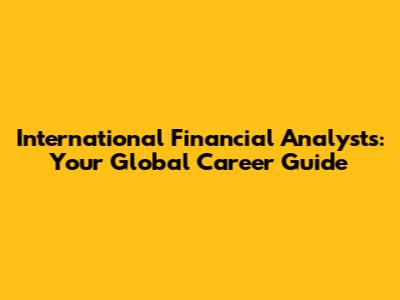 International Financial Analysts: Your Global Career Guide