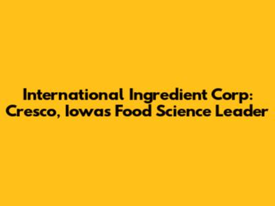 International Ingredient Corp: Cresco, Iowa's Food Science Leader