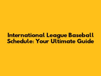 International League Baseball Schedule: Your Ultimate Guide
