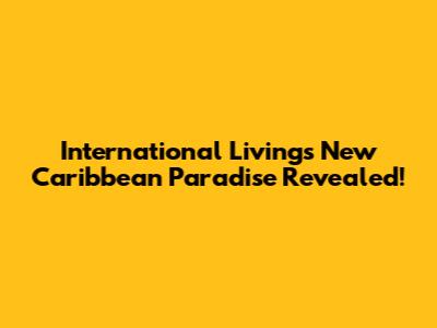 International Living's New Caribbean Paradise Revealed!