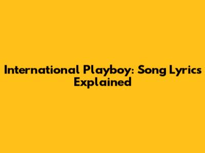 International Playboy: Song Lyrics Explained