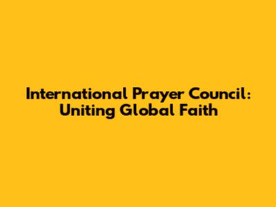 International Prayer Council: Uniting Global Faith