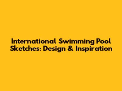International Swimming Pool Sketches: Design & Inspiration