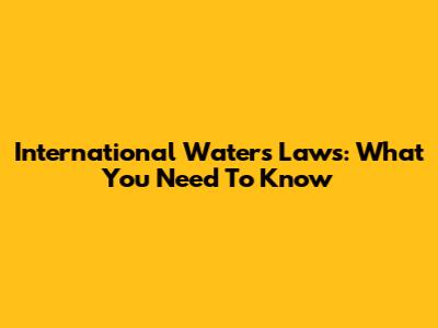 International Waters Laws: What You Need To Know