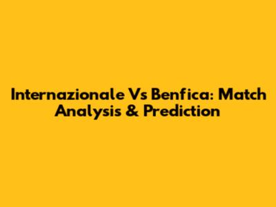 Internazionale Vs Benfica: Match Analysis & Prediction