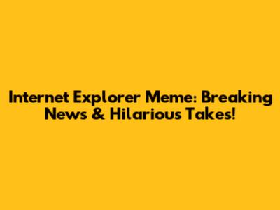 Internet Explorer Meme: Breaking News & Hilarious Takes!