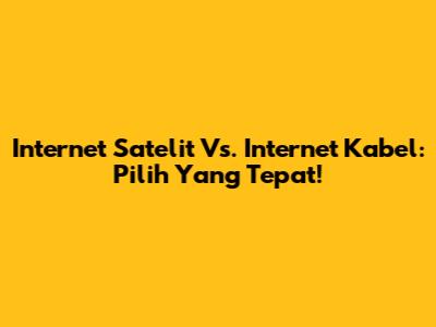 Internet Satelit Vs. Internet Kabel: Pilih Yang Tepat!