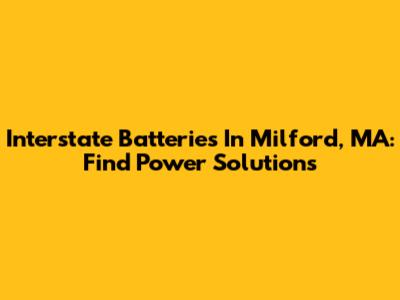 Interstate Batteries In Milford, MA: Find Power Solutions