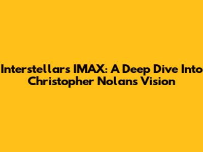 Interstellar's IMAX: A Deep Dive Into Christopher Nolan's Vision