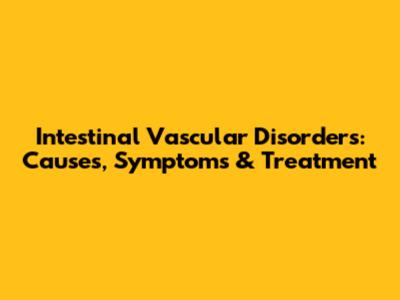 Intestinal Vascular Disorders: Causes, Symptoms & Treatment