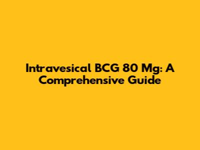 Intravesical BCG 80 Mg: A Comprehensive Guide