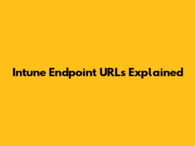 Intune Endpoint URLs Explained